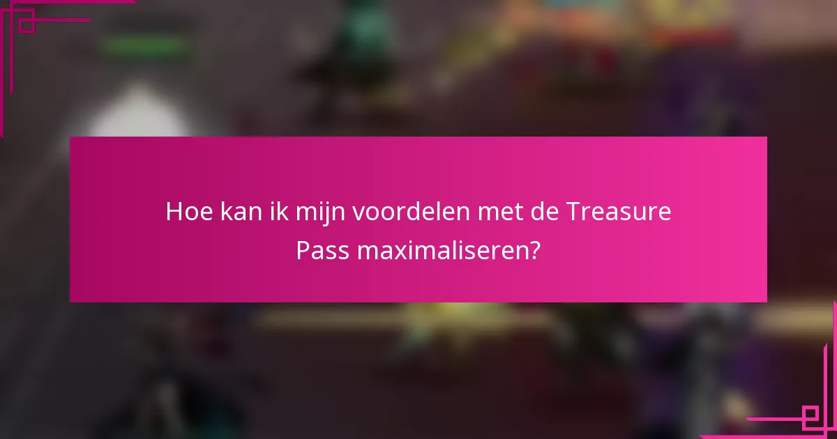 Hoe kan ik mijn voordelen met de Treasure Pass maximaliseren?