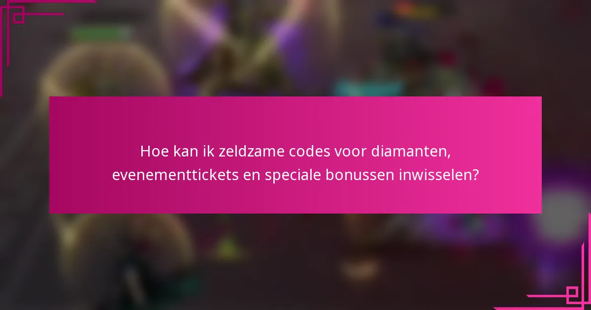 Hoe kan ik zeldzame codes voor diamanten, evenementtickets en speciale bonussen inwisselen?