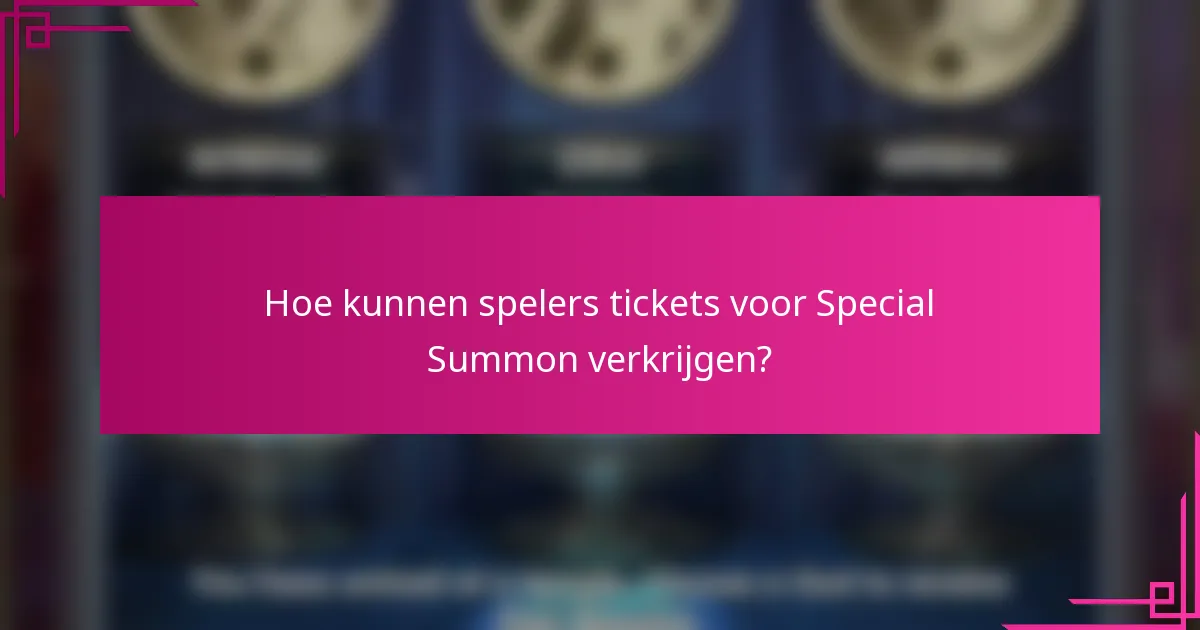 Hoe kunnen spelers tickets voor Special Summon verkrijgen?
