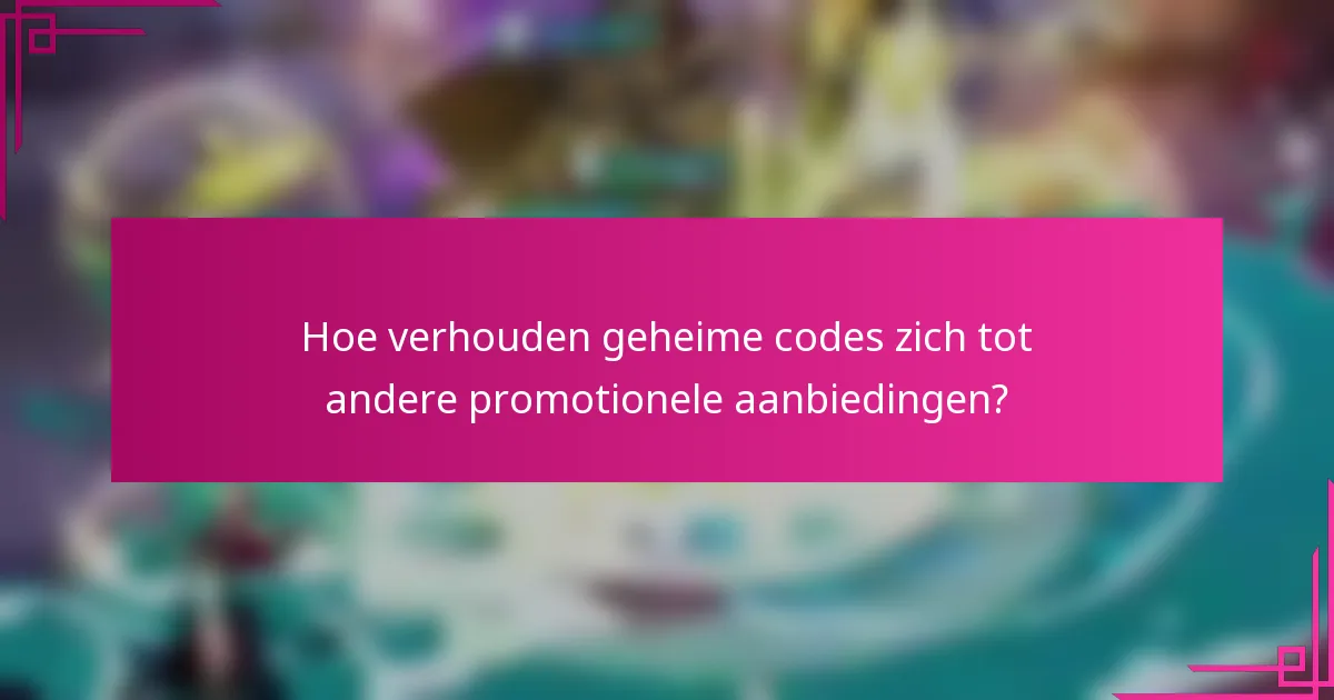 Hoe verhouden geheime codes zich tot andere promotionele aanbiedingen?