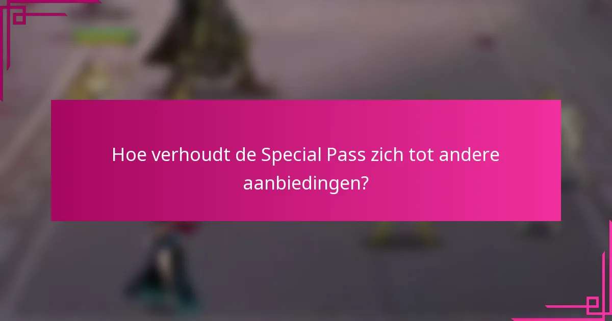 Hoe verhoudt de Special Pass zich tot andere aanbiedingen?