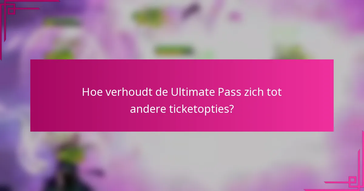 Hoe verhoudt de Ultimate Pass zich tot andere ticketopties?