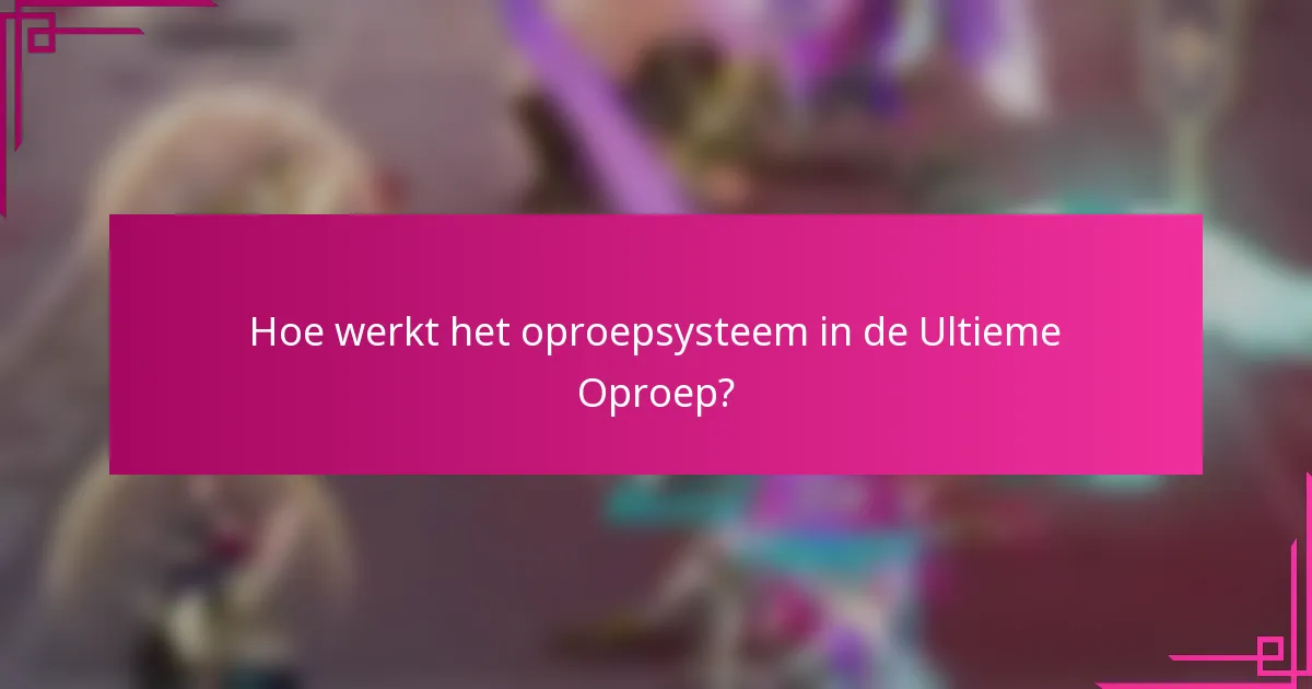 Hoe werkt het oproepsysteem in de Ultieme Oproep?