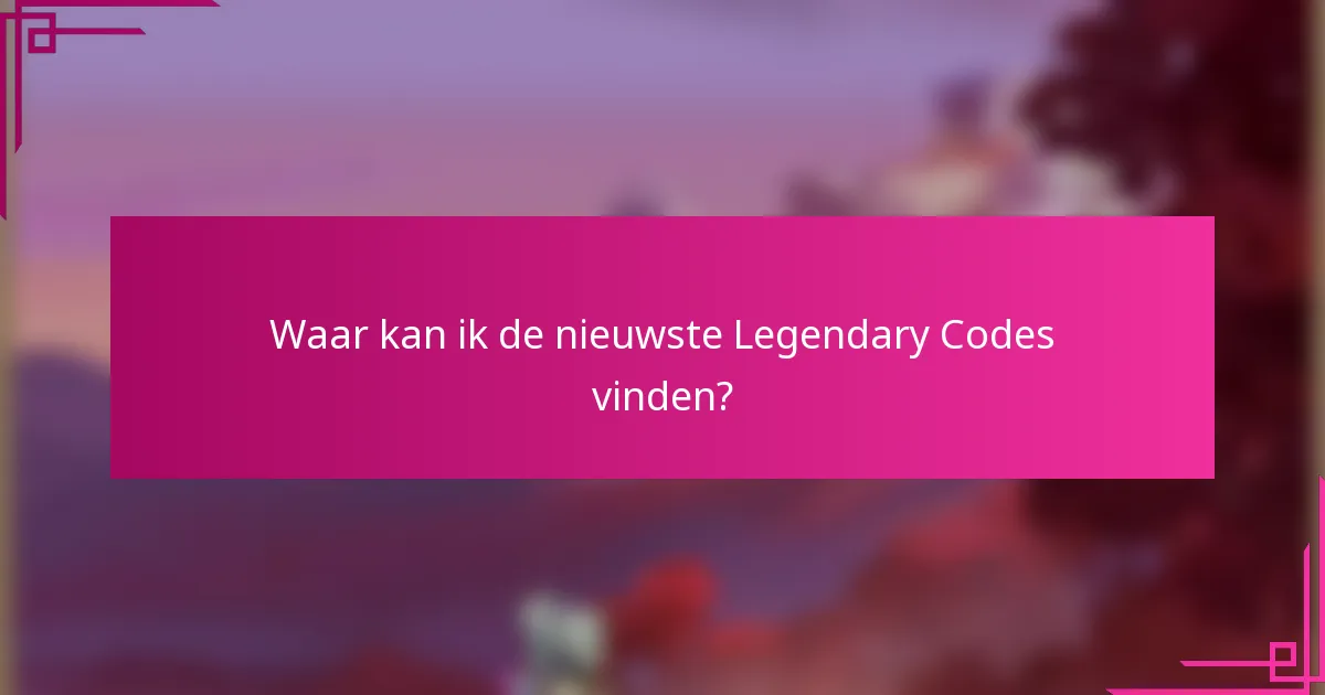 Waar kan ik de nieuwste Legendary Codes vinden?