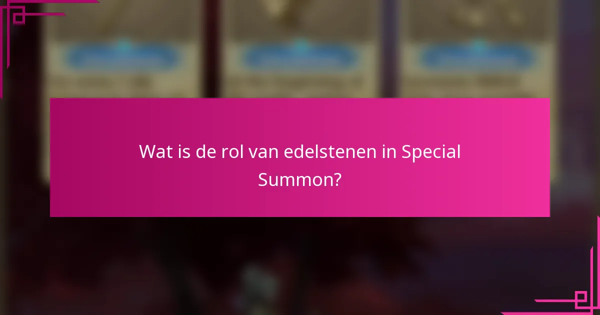 Wat is de rol van edelstenen in Special Summon?