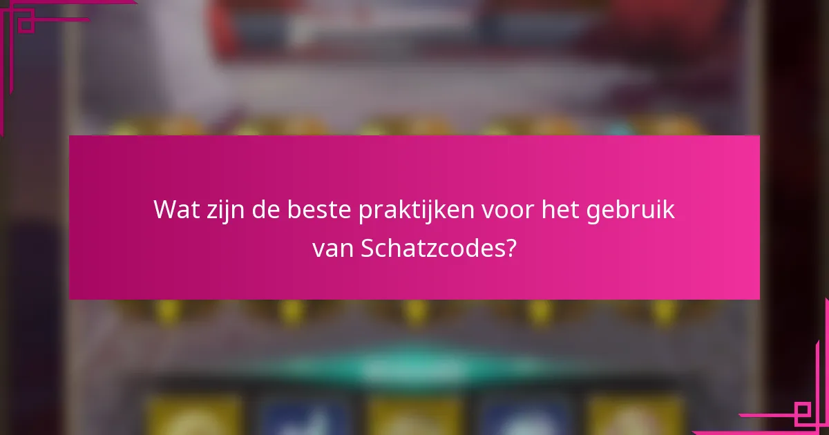 Wat zijn de beste praktijken voor het gebruik van Schatzcodes?