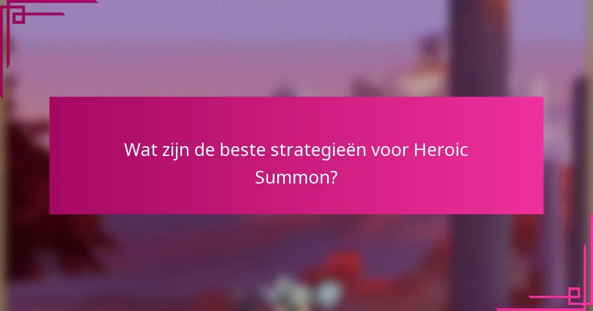 Wat zijn de beste strategieën voor Heroic Summon?