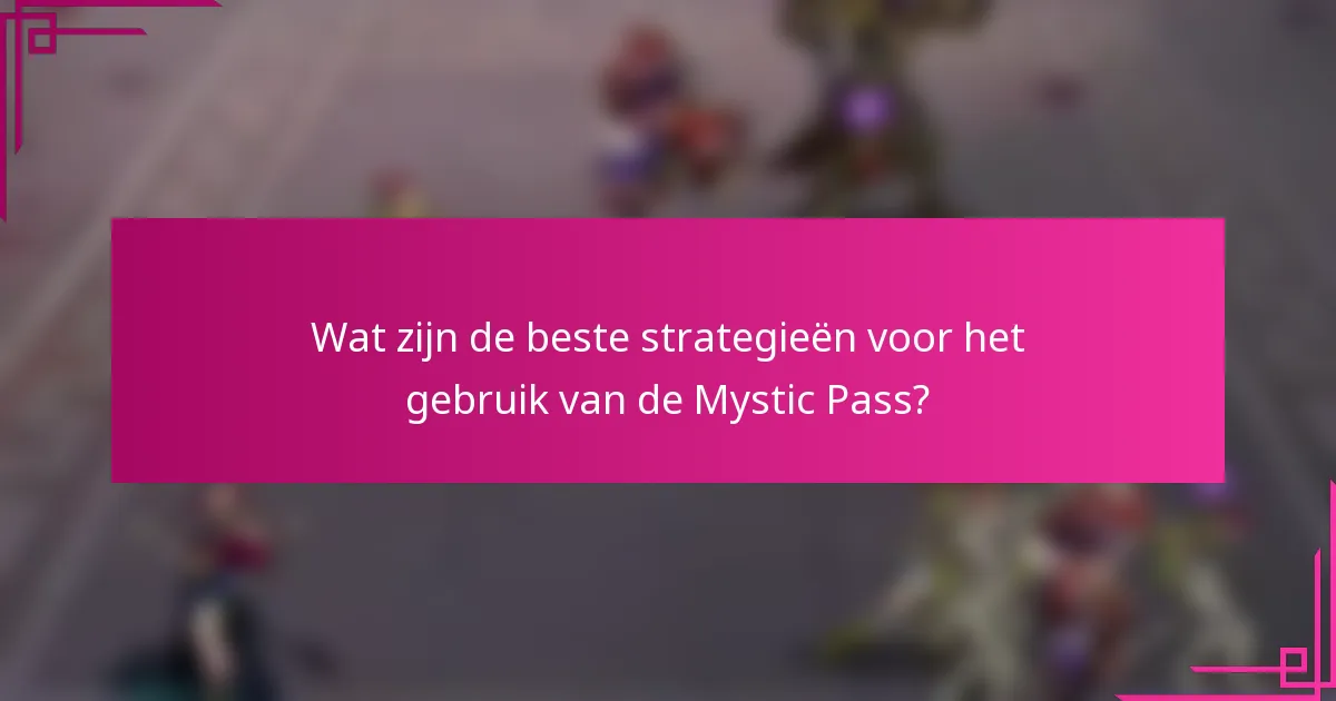 Wat zijn de beste strategieën voor het gebruik van de Mystic Pass?
