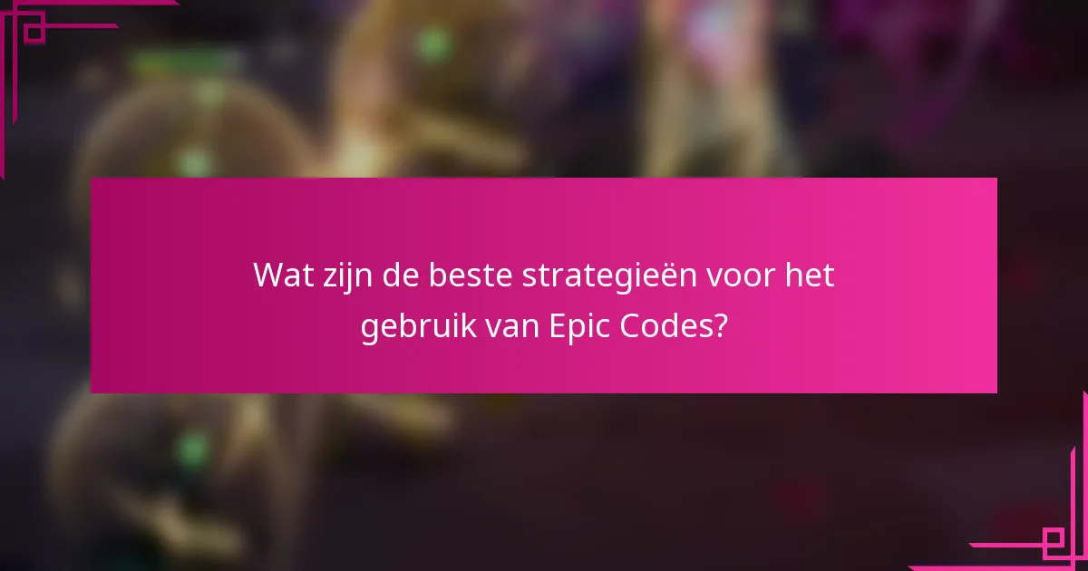 Wat zijn de beste strategieën voor het gebruik van Epic Codes?