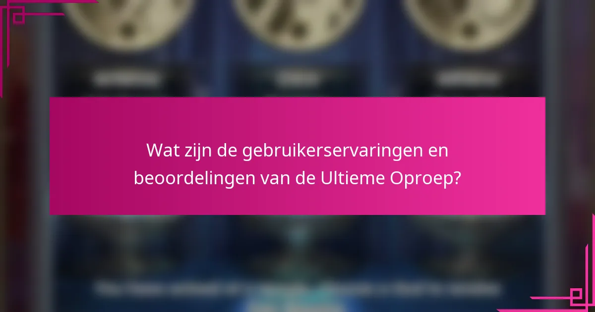Wat zijn de gebruikerservaringen en beoordelingen van de Ultieme Oproep?