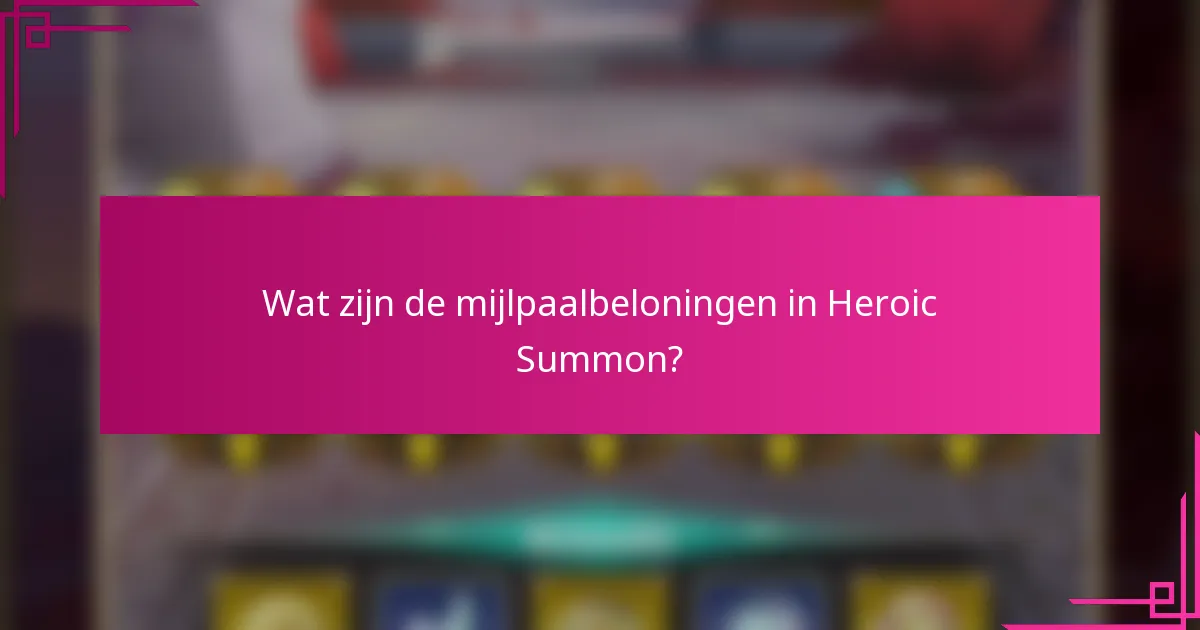 Wat zijn de mijlpaalbeloningen in Heroic Summon?