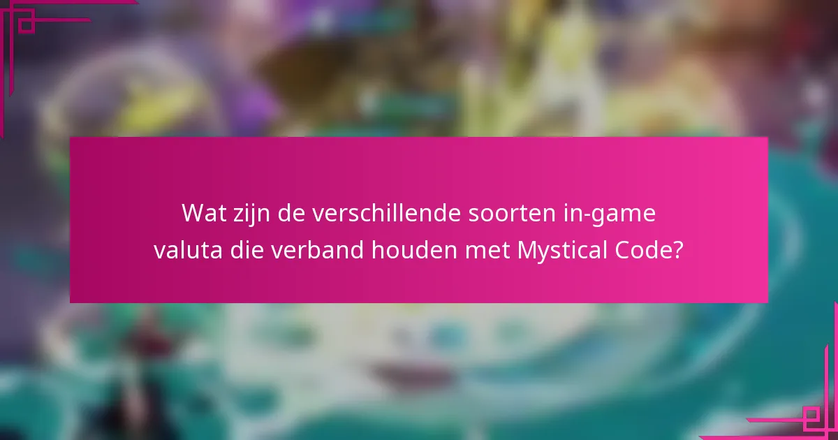 Wat zijn de verschillende soorten in-game valuta die verband houden met Mystical Code?