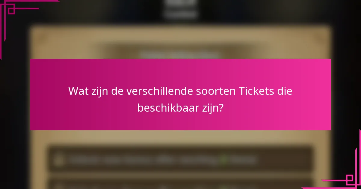 Wat zijn de verschillende soorten Tickets die beschikbaar zijn?