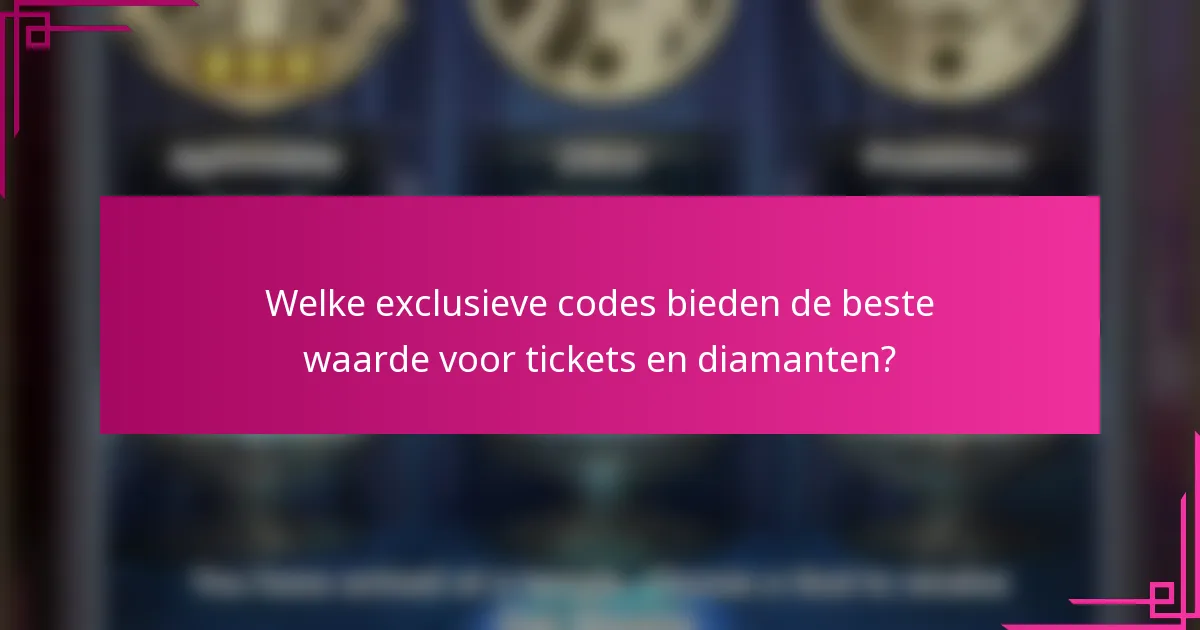Welke exclusieve codes bieden de beste waarde voor tickets en diamanten?