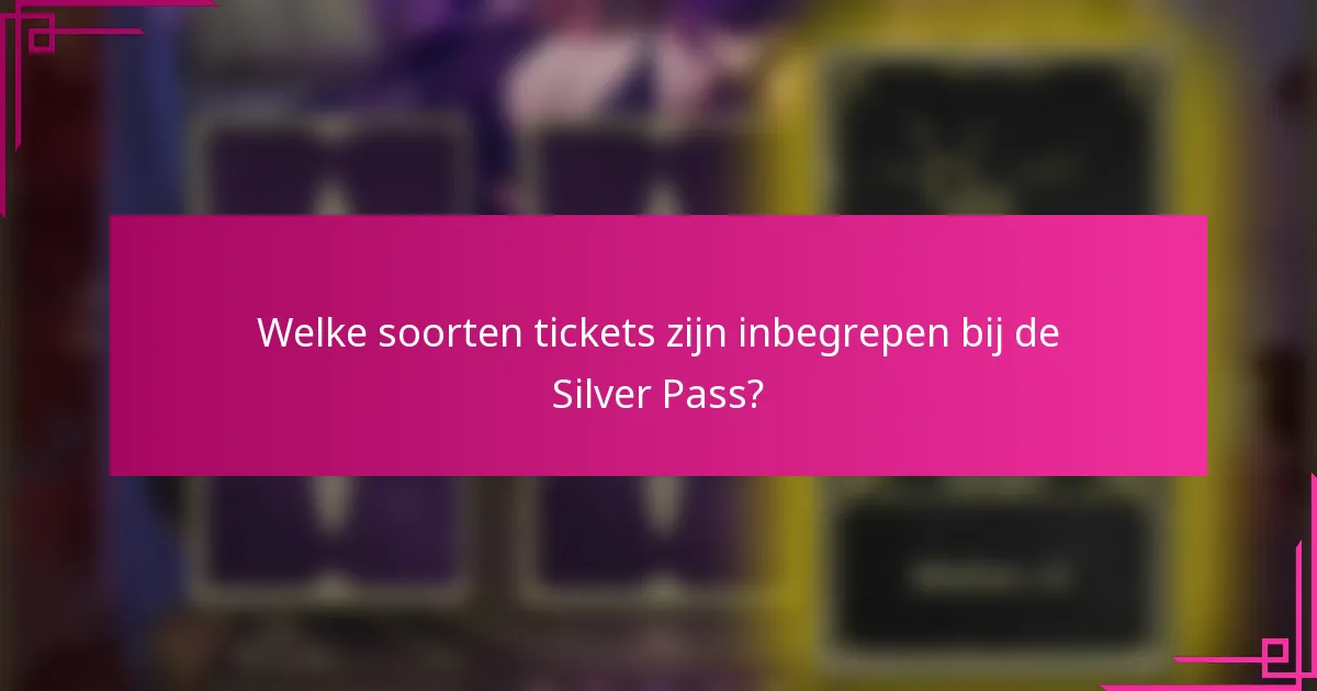 Welke soorten tickets zijn inbegrepen bij de Silver Pass?