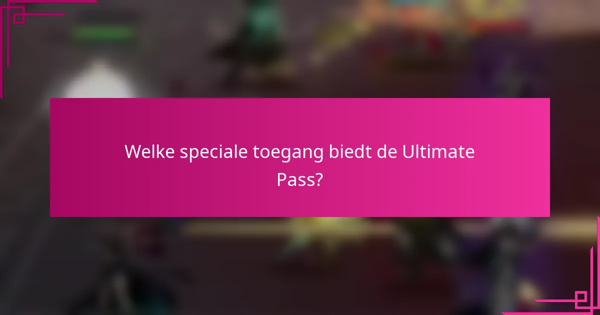 Welke speciale toegang biedt de Ultimate Pass?