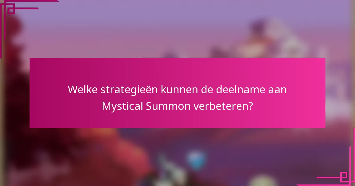 Welke strategieën kunnen de deelname aan Mystical Summon verbeteren?