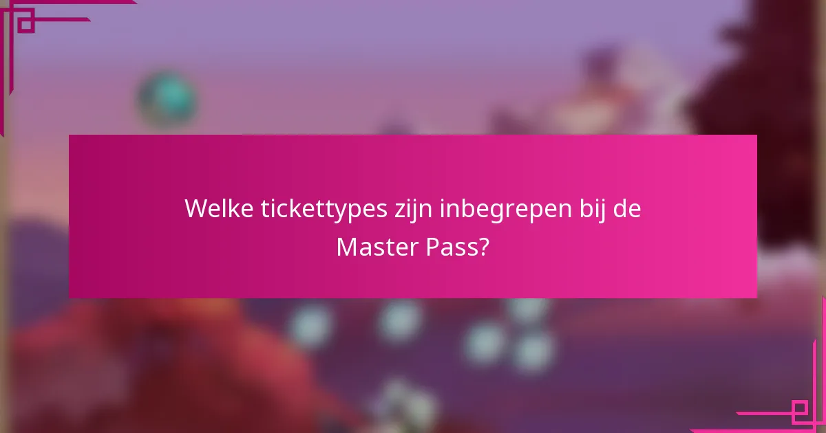 Welke tickettypes zijn inbegrepen bij de Master Pass?