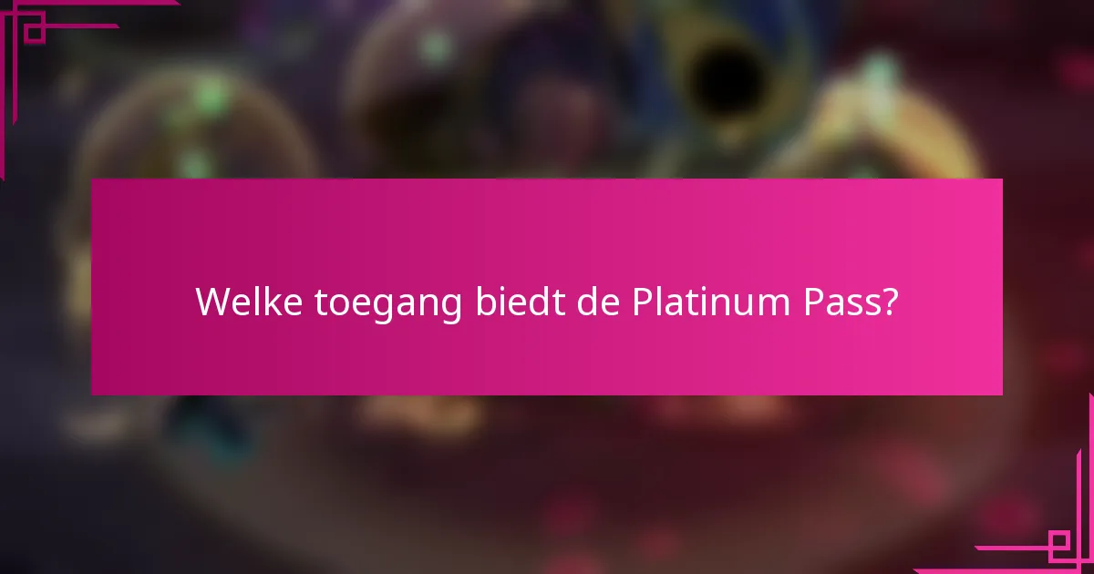 Welke toegang biedt de Platinum Pass?
