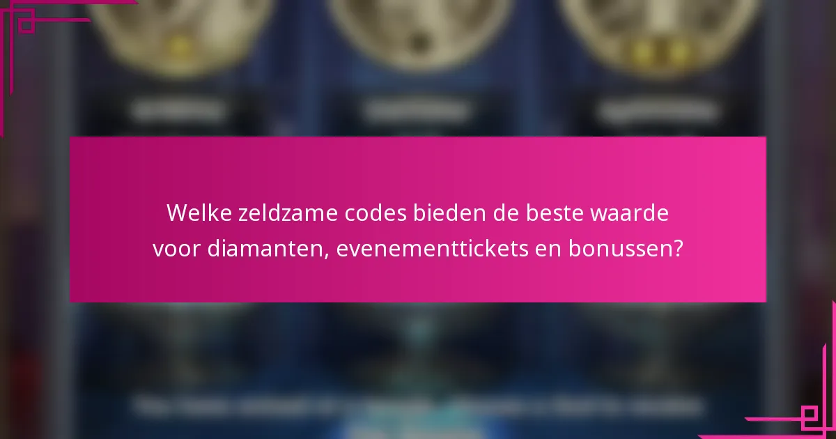 Welke zeldzame codes bieden de beste waarde voor diamanten, evenementtickets en bonussen?